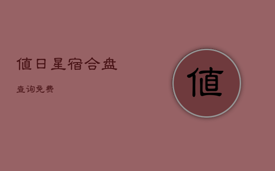值日星宿合盘查询免费 值日星宿合盘查询免费