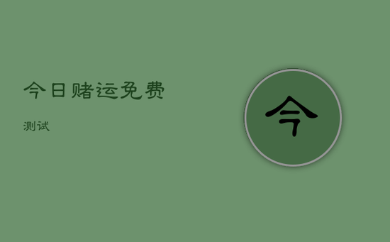 今日赌运免费测试 今日赌运免费测试