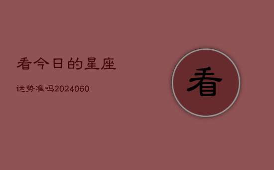 看今日的星座运势准吗(20240605)