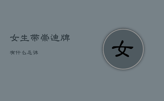 女生带崇迪牌有什么忌讳 女生带崇迪牌有什么忌讳