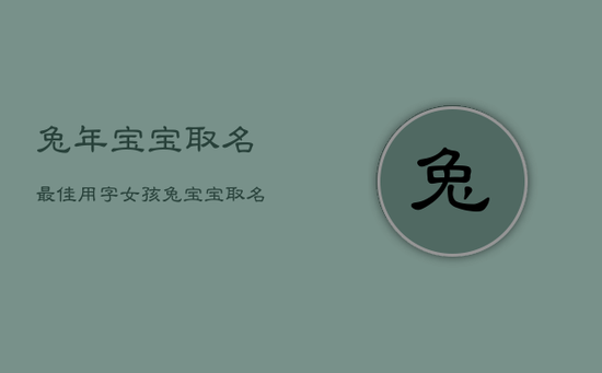 兔年宝宝取名最佳用字女孩,兔宝宝取名宜用字女孩 兔年宝宝取名最佳用字女孩,兔宝宝取名宜用字女孩