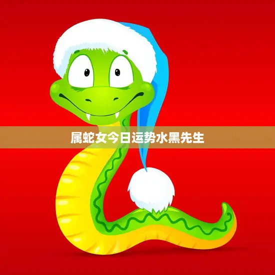 属蛇女今日运势水黑先生(解读财运亨通感情顺利)