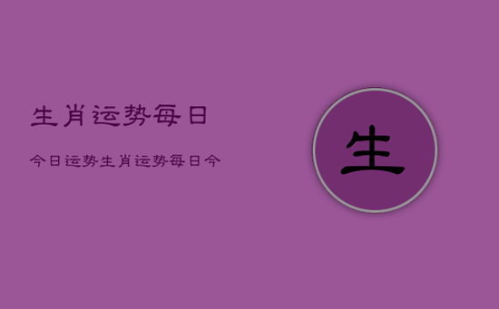 生肖运势每日今日运势生肖运势每日今日运势 生肖运势每日今日运势生肖运势每日今日运势