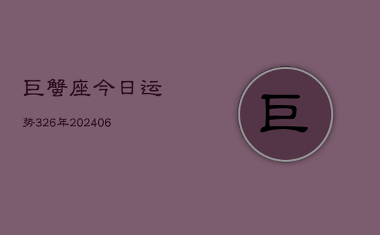 巨蟹座今日运势326年(20240605) 巨蟹座今日运势326年(20240605)
