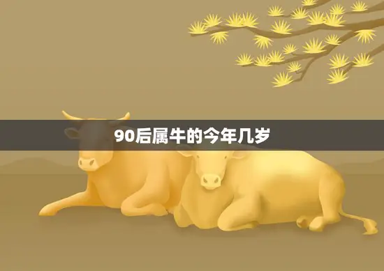 90后属牛的今年几岁(探寻牛年生肖的年龄之谜)