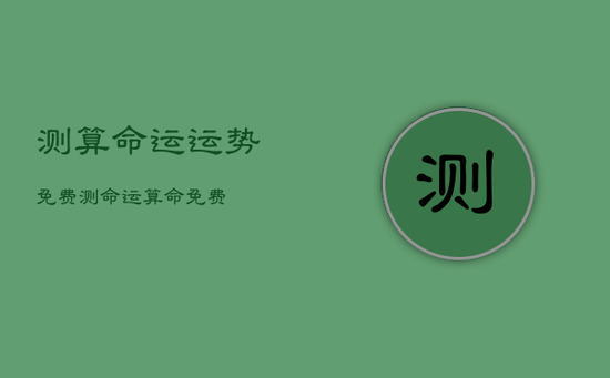 测算命运运势免费，测命运算命免费