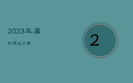 2023年属蛇要出大事