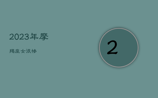 2023年摩羯座女很惨