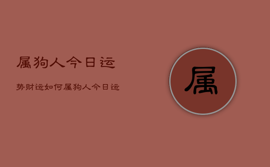 属狗人今日运势财运如何属狗人今日运势财运如何
