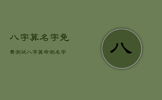 八字算名字免费测试，八字算命测名字