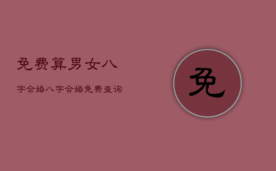 免费算男女八字合婚，八字合婚免费查询