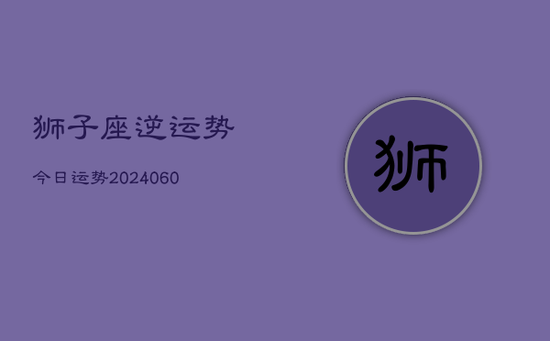 狮子座逆运势今日运势(20240605)