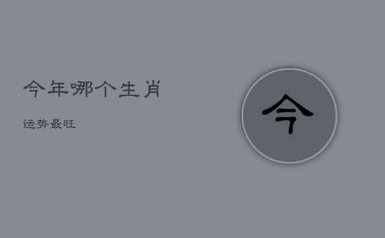 今年哪个生肖运势最旺