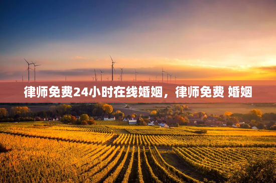 律师免费24小时在线婚姻，律师免费 婚姻