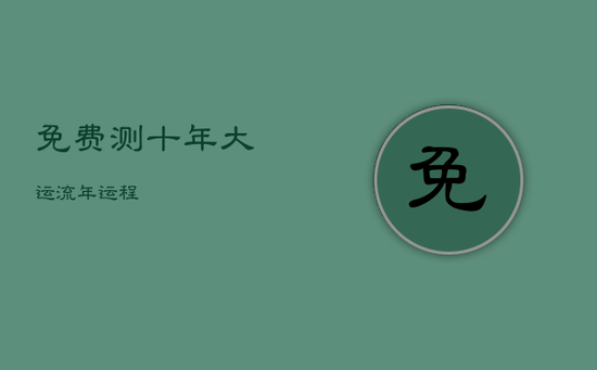 免费测十年大运流年运程 免费测十年大运流年运程