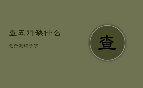 查五行缺什么免费测试子字