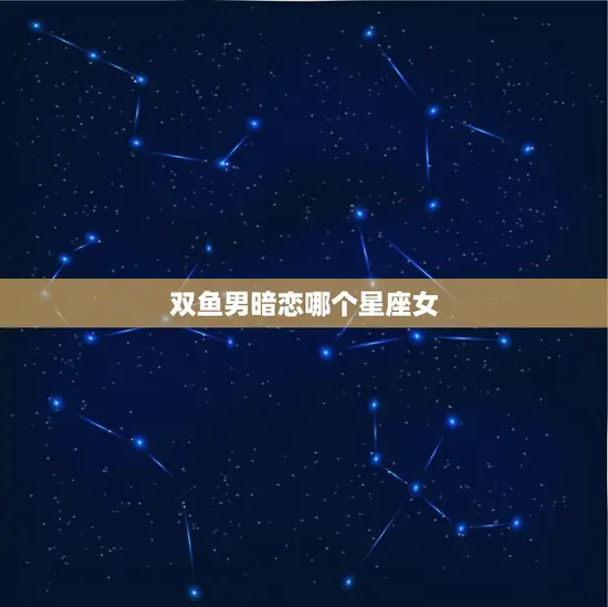 双鱼男暗恋哪个星座女