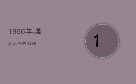 1966年属马人今天财运 1966年属马人今天财运