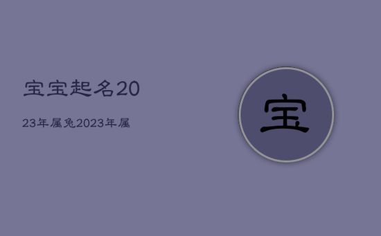 宝宝起名2023年属兔，2023年属兔水命取名字