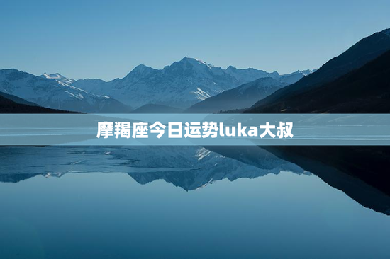摩羯座今日运势luka大叔