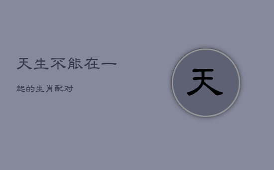 天生不能在一起的生肖配对