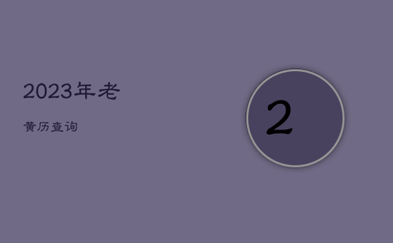 2023年老黄历查询 2023年老黄历查询