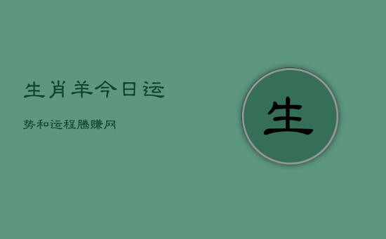 生肖羊今日运势和运程腾赚网