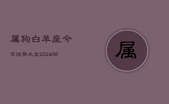 属狗白羊座今日运势大全(20240605)