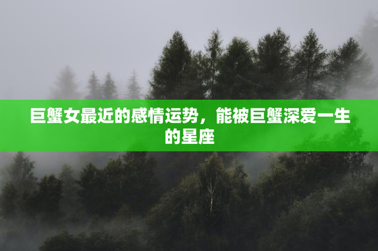 巨蟹女最近的感情运势，能被巨蟹深爱一生的星座