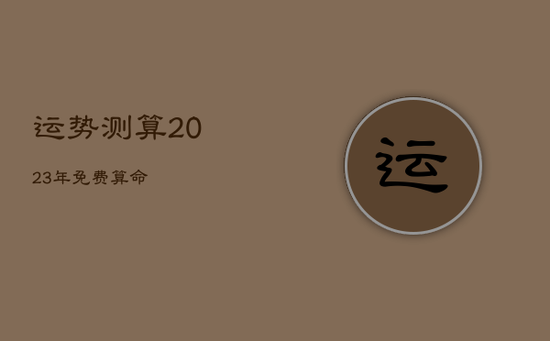 运势测算2023年免费算命