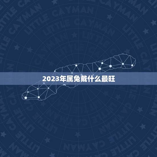 2023年属兔戴什么最旺(生肖属兔的幸运饰品)