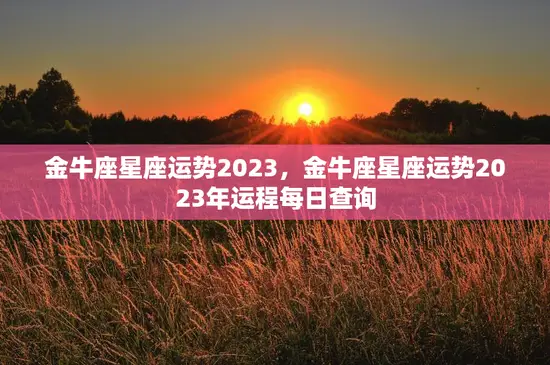 金牛座星座运势2023，金牛座星座运势2023年运程每日查询