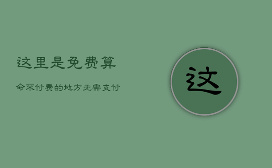 这里是免费算命不付费的地方，无需支付任何费用即可获得您的命运解读。我们提供准确的算命服务，让您更了解自己的过去、现在和未来。不必担心任何支付问题，只需花费几分钟时间填写简单的资料即可开始享受我们的免费