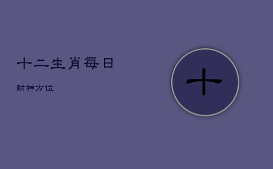 十二生肖每日财神方位 十二生肖每日财神方位