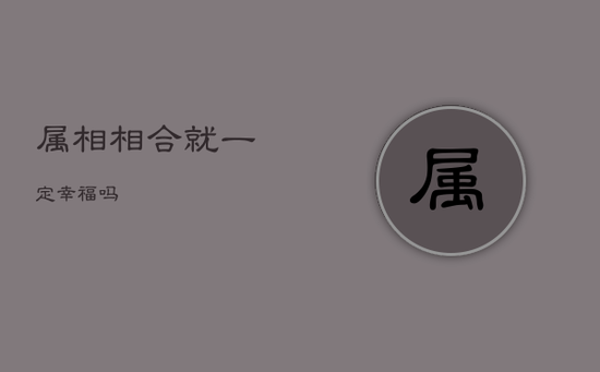 属相相合就一定幸福吗