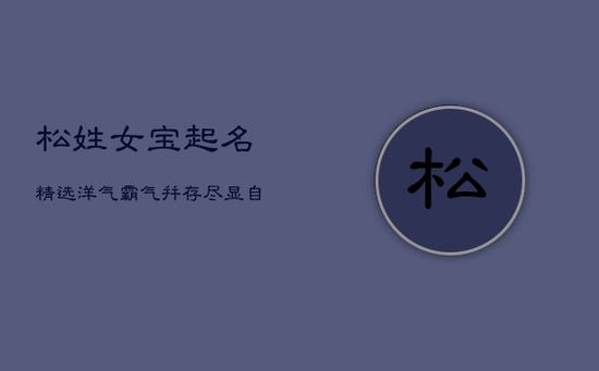 松姓女宝起名精选：洋气霸气并存，尽显自然坚韧风采