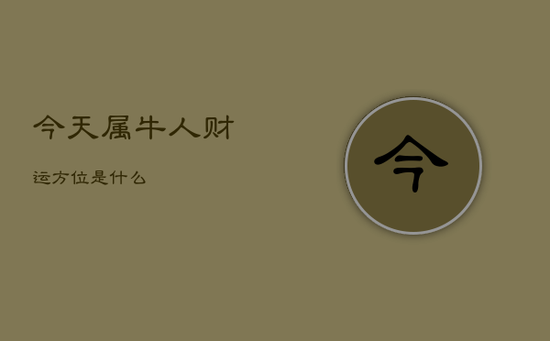 今天属牛人财运方位是什么 今天属牛人财运方位是什么