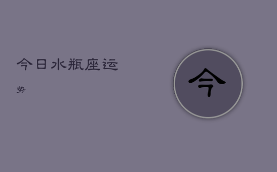 今日水瓶座运势 今日水瓶座运势