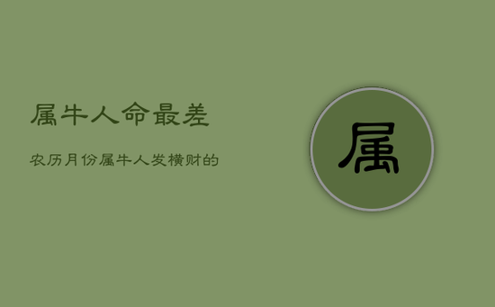 属牛人命最差农历月份,属牛人发横财的年龄 属牛人命最差农历月份,属牛人发横财的年龄
