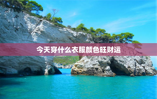 今天穿什么衣服颜色旺财运