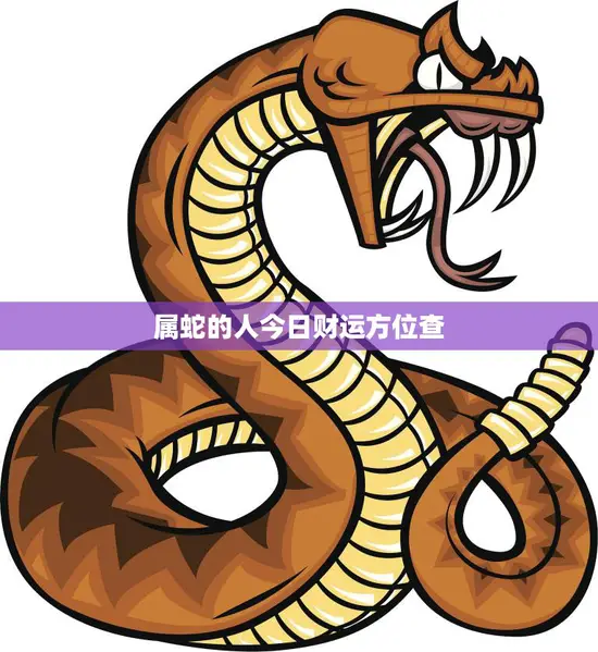 属蛇的人今日财运方位查(揭秘财运宝藏所在) 属蛇的人今日财运方位查(揭秘财运宝藏所在)