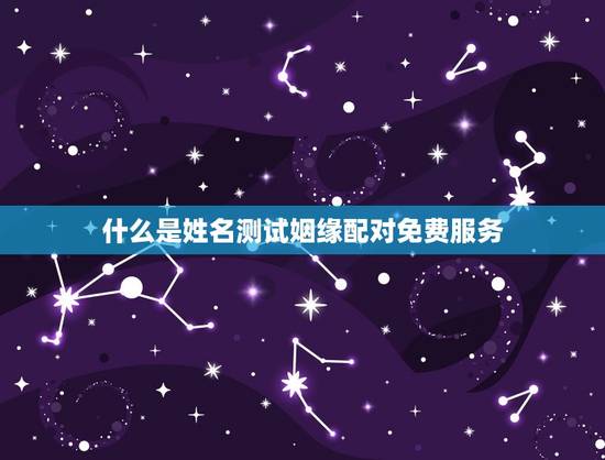 什么是姓名测试姻缘配对免费服务