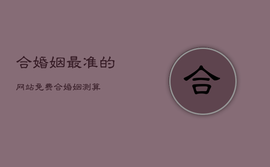 合婚姻最准的网站,免费合婚姻测算 合婚姻最准的网站,免费合婚姻测算