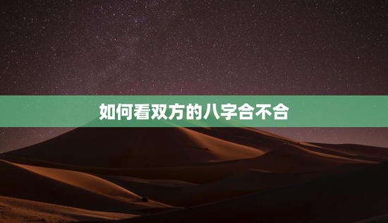 如何看双方的八字合不合，如何看双方的八字合不合适