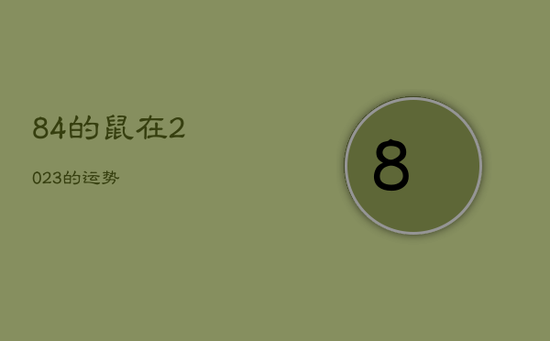 84的鼠在2023的运势 84的鼠在2023的运势