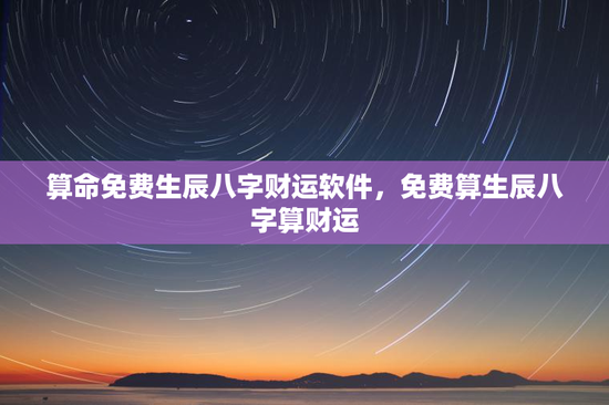 算命免费生辰八字财运软件，免费算生辰八字算财运