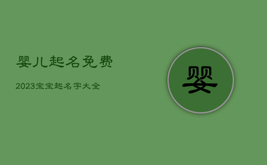 婴儿起名免费2023，宝宝起名字大全2023出生免费
