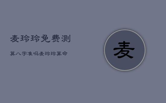 麦玲玲免费测算八字准吗，麦玲玲算命