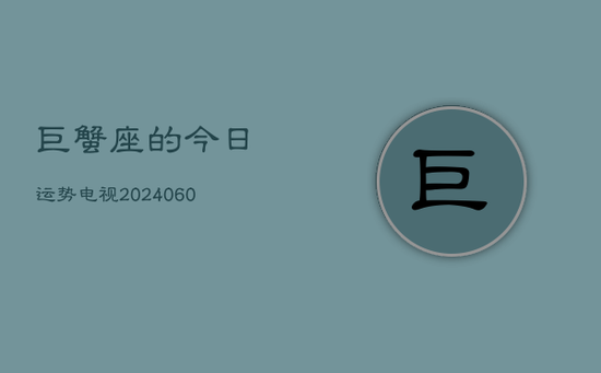 巨蟹座的今日运势电视(20240605) 巨蟹座的今日运势电视(20240605)