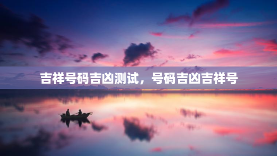 吉祥号码吉凶测试,号码吉凶吉祥号 吉祥号码吉凶测试,号码吉凶吉祥号